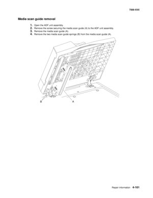 Page 539Repair information4-161
7500-XXX
Media scan guide removal
1.Open the ADF unit assembly.
2.Remove the screw securing the media scan guide (A) to the ADF unit assembly.
3.Remove the media scan guide (A).
4.Remove the two media scan guide springs (B) from the media scan guide (A).
A
B 