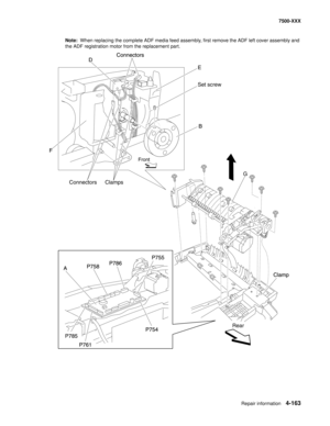 Page 541Repair information4-163
7500-XXX
Note:  When replacing the complete ADF media feed assembly, first remove the ADF left cover assembly and 
the ADF registration motor from the replacement part.
P758P786P755
P785
P761P754 A
Clamp B Set screw Connectors
D
F
ConnectorsP758P786P755
P785
P761P754 A
Clamp G B E Connectors
D
F
Clamps
Front
Rear 