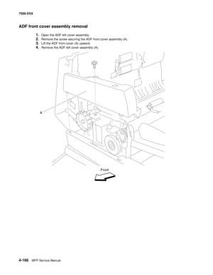 Page 5444-166MFP Service Manual 7500-XXX
ADF front cover assembly removal
1.Open the ADF left cover assembly.
2.Remove the screw securing the ADF front cover assembly (A).
3.Lift the ADF front cover (A) upward.
4.Remove the ADF left cover assembly (A).
A
Front 