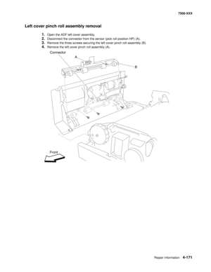 Page 549Repair information4-171
7500-XXX
Left cover pinch roll assembly removal
1.Open the ADF left cover assembly.
2.Disconnect the connector from the sensor (pick roll position HP) (A).
3.Remove the three screws securing the left cover pinch roll assembly (B).
4.Remove the left cover pinch roll assembly (A).
A
Front
B
Connector 