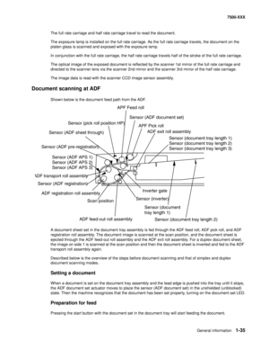 Page 57General information1-35
7500-XXX
The full rate carriage and half rate carriage travel to read the document.
The exposure lamp is installed on the full rate carriage. As the full rate carriage travels, the document on the 
platen glass is scanned and exposed with the exposure lamp.
In conjunction with the full rate carriage, the half rate carriage travels half of the stroke of the full rate carriage.
The optical image of the exposed document is reflected by the scanner 1st mirror of the full rate carriage...