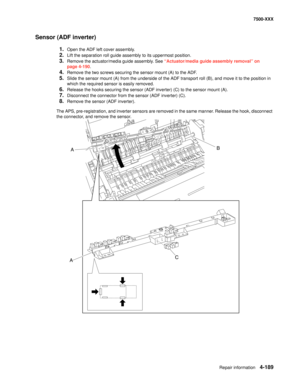 Page 567Repair information4-189
7500-XXX
Sensor (ADF inverter)
1.Open the ADF left cover assembly.
2.Lift the separation roll guide assembly to its uppermost position.
3.Remove the actuator/media guide assembly. See “Actuator/media guide assembly removal” on 
page 4-190.
4.Remove the two screws securing the sensor mount (A) to the ADF.
5.Slide the sensor mount (A) from the underside of the ADF transport roll (B), and move it to the position in 
which the required sensor is easily removed.
6.Release the hooks...