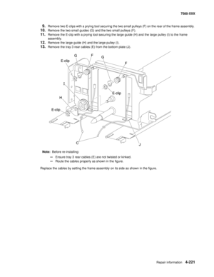 Page 599Repair information4-221
7500-XXX
9.Remove two E-clips with a prying tool securing the two small pulleys (F) on the rear of the frame assembly. 
10.Remove the two small guides (G) and the two small pulleys (F). 
11.Remove the E-clip with a prying tool securing the large guide (H) and the large pulley (I) to the frame 
assembly. 
12.Remove the large guide (H) and the large pulley (I). 
13.Remove the tray 3 rear cables (E) from the bottom plate (J). 
Note:  Before re-installing: 
—Ensure tray 3 rear cables...