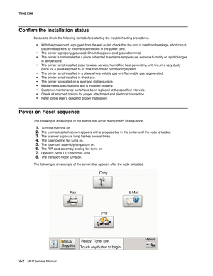 Page 1002-2MFP Service Manual 7500-XXX
Confirm the installation status
Be sure to check the following items before starting the troubleshooting procedures.
•With the power cord unplugged from the wall outlet, check that the cord is free from breakage, short-circuit, 
disconnected wire, or incorrect connection in the power cord.
•The printer is properly grounded. Check the power cord ground terminal.
•The printer is not installed at a place subjected to extreme temperature, extreme humidity or rapid changes 
in...