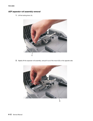 Page 1504-12  Service Manual 7013-XXX
ADF separator roll assembly removal
1.Lift the locking lever (A).
2.Slightly lift the separator roll assembly, and pull it out of the mount (B) on the opposite side.
A
B 