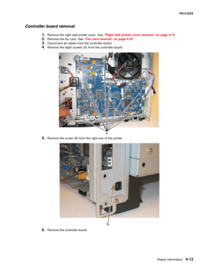 Page 151Repair information 4-13
7013-XXX
Controller board removal
1.Remove the right side printer cover. See “Right side printer cover removal” on page 4-73.
2.Remove the fax card. See “Fax card removal” on page 4-23.
3.Disconnect all cables from the controller board.
4.Remove the eight screws (A) from the controller board.
5.Remove the screw (B) from the right rear of the printer.
6.Remove the controller board.
A
B 