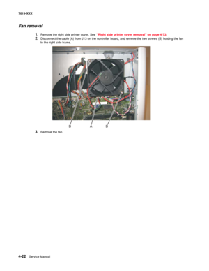 Page 1604-22  Service Manual 7013-XXX
Fan removal
1.Remove the right side printer cover. See “Right side printer cover removal” on page 4-73.
2.Disconnect the cable (A) from J13 on the controller board, and remove the two screws (B) holding the fan 
to the right side frame.
3.Remove the fan.
ABB 