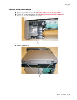 Page 171Repair information 4-33
7013-XXX
Left side printer cover removal
1.Remove the rear door and cover. See “Rear door and cover removal” on page 4-69.
2.Remove the left side scanner cover. See “Left side scanner cover removal” on page 4-35.
3.Remove the screw (A) from the font of the printer.
4.Press in on the tabs (B).
A
B 