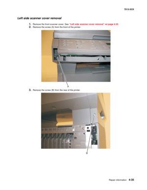 Page 173Repair information 4-35
7013-XXX
Left side scanner cover removal
1.Remove the front scanner cover. See “Left side scanner cover removal” on page 4-35.
2.Remove the screw (A) from the front of the printer.
3.Remove the screw (B) from the rear of the printer.
A
B 