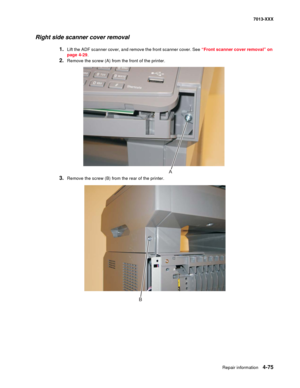 Page 213Repair information 4-75
7013-XXX
Right side scanner cover removal
1.Lift the ADF scanner cover, and remove the front scanner cover. See “Front scanner cover removal” on 
page 4-29.
2.Remove the screw (A) from the front of the printer.
3.Remove the screw (B) from the rear of the printer.
A
B 