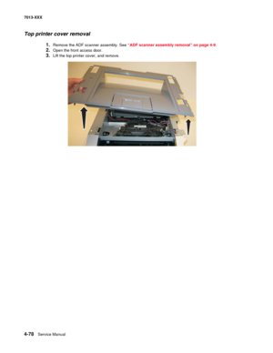 Page 2164-78  Service Manual 7013-XXX
Top printer cover removal
1.Remove the ADF scanner assembly. See “ADF scanner assembly removal” on page 4-9.
2.Open the front access door.
3.Lift the top printer cover, and remove. 