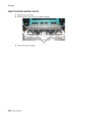 Page 2184-80  Service Manual 7013-XXX
Upper front guide assembly removal
1.Open the front access door.
2.Remove the four screws (A) from the upper front guide.
3.Remove the upper front guide.
A 