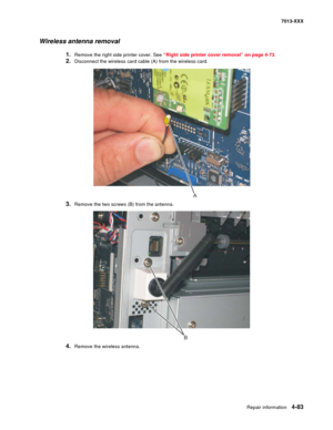 Page 221Repair information 4-83
7013-XXX
Wireless antenna removal
1.Remove the right side printer cover. See “Right side printer cover removal” on page 4-73.
2.Disconnect the wireless card cable (A) from the wireless card.
3.Remove the two screws (B) from the antenna.
4.Remove the wireless antenna.
A
B 