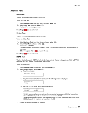 Page 99Diagnostic aids 3-7
7013-XXX
Hardware Tests
Panel Test
This test verifies the operator panel LCD function.
To run the Panel Test:
1.Select Hardware Tests from Diag Menu, and press Select ().
2.Select Panel Test, and press Select ().
The Panel Test continually executes.
Press Stop ( ) to cancel the test.
Button Test
This test verifies the operator panel button function.
To run the Button Test:
1.Select Hardware Tests from Diag Menu, and press Select ().
2.Select Button Test, and press Select ().
Press...