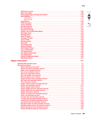 Page 13Table of contentsxiii
7510
Go Back Previous
Next
USB Scan to Local  . . . . . . . . . . . . . . . . . . . . . . . . . . . . . . . . . . . . . . . . . . . . . . . . . . . . . . . . . . . . . .  3-38
Black Only Mode   . . . . . . . . . . . . . . . . . . . . . . . . . . . . . . . . . . . . . . . . . . . . . . . . . . . . . . . . . . . . . . .  3-38
Print Quality Pages (Configuration Menu)   . . . . . . . . . . . . . . . . . . . . . . . . . . . . . . . . . . . . . . . . . .  3-38
SIZE SENSING  . . . . . . ....