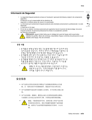 Page 29Safety informationxxix
7510
Go Back Previous
Next
Informació de Seguretat
•La seguretat daquest producte es basa en lavaluació i aprovació del disseny original i els components 
específics.  
El fabricant no es fa responsable de les qüestions de 
seguretat si sutilitzen peces de recanvi no autoritzades. 
•La informació pel manteniment d’aquest producte està orientada exclusivament a professionals i no està 
destinada 
a ningú que no ho sigui.
•El risc de xoc elèctric i de danys personals pot augmentar...