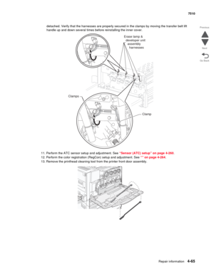 Page 497Repair information4-65
 7510
Go Back Previous
Next
detached. Verify that the harnesses are properly secured in the clamps by moving the transfer belt lift 
handle up and down several times before reinstalling the inner cover.
11. Perform the ATC sensor setup and adjustment. See “Sensor (ATC) setup” on page 4-260.
12. Perform the color registration (RegCon) setup and adjustment. See “” on page 4-264. 
13. Remove the printhead cleaning tool from the printer front door assembly. 
Clamp Erase lamp &...
