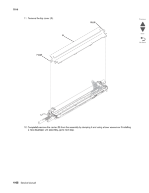 Page 5004-68Service Manual 7510 
Go Back Previous
Next
11. Remove the top cover (A).
12. Completely remove the carrier (B) from the assembly by dumping it and using a toner vacuum or if installing 
a new developer unit assembly, go to next step. 