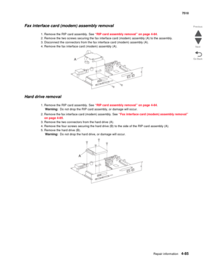 Page 517Repair information4-85
 7510
Go Back Previous
Next
Fax interface card (modem) assembly removal
1. Remove the RIP card assembly. See “RIP card assembly removal” on page 4-84.
2. Remove the two screws securing the fax interface card (modem) assembly (A) to the assembly.
3. Disconnect the connectors from the fax interface card (modem) assembly (A).
4. Remove the fax interface card (modem) assembly (A). 
Hard drive removal
1. Remove the RIP card assembly. See “RIP card assembly removal” on page 4-84....