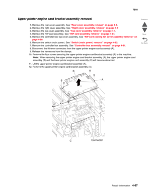 Page 519Repair information4-87
 7510
Go Back Previous
Next
Upper printer engine card bracket assembly removal 
1. Remove the rear cover assembly. See “Rear cover assembly removal” on page 4-5.
2. Remove the right cover assembly. See “Right cover assembly removal” on page 4-4
3. Remove the top cover assembly. See “Top cover assembly removal” on page 4-4.
4. Remove the RIP card assembly. See “RIP card assembly removal” on page 4-84.
5. Remove the controller box top cover assembly. See “RIP card cooling fan cover...