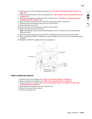 Page 533Repair information4-101
 7510
Go Back Previous
Next
13. Remove the 24V LVPS card bracket assembly. See “24V LVPS card bracket assembly removal” on 
page 4-95.
14. Remove the CMYK transfer HVPS card assembly. See “CMYK transfer HVPS card assembly removal” 
on page 4-103
15. Remove the K developer transport drive motor assembly. See “K developer / transport drive motor 
assembly removal” on page 4-106.
16. Remove the two connectors from the CMYK PC cartridge drive motor assembly (A).
17. Release the hook...