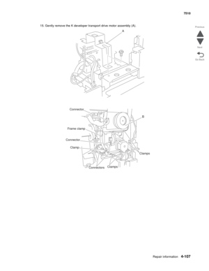 Page 539Repair information4-107
 7510
Go Back Previous
Next
15. Gently remove the K developer transport drive motor assembly (A).
A
Connector
Frame clamp
Connector
Clamp
ConnectorsClampsClampsB 