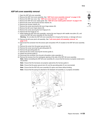 Page 571Repair information4-139
 7510
Go Back Previous
Next
ADF left cover assembly removal
1. Open the ADF left cover assembly.
2. Remove the ADF front cover assembly. See “ADF front cover assembly removal” on page 4-138.
3. Remove the ADF rear cover. See “ADF rear cover removal” on page 4-138.
4. Remove the ADF left cover media guide. See “ADF left cover media guide removal” on page 4-151.
5. Remove the screw securing the harness retainer (A).
6. Remove the harness retainer (A).
7. Remove the screw securing...