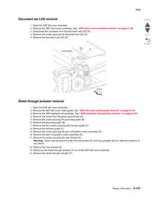 Page 579Repair information4-147
 7510
Go Back Previous
Next
Document set LED removal
1. Open the ADF left cover assembly.
2. Remove the ADF front cover assembly. See “ADF front cover assembly removal” on page 4-138.
3. Disconnect the connector from the document set LED (A).
4. Remove the screw securing the document set LED (A).
5. Remove the document set LED (A).
Sheet through actuator removal
1. Open the ADF left cover assembly.
2. Remove the ADF left cover media guide. See “ADF left cover media guide removal”...