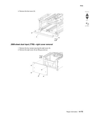 Page 605Repair information4-173
 7510
Go Back Previous
Next
4. Remove the foot cover (A). 
2000-sheet dual input (TTM)—right cover removal 
1. Remove the four screws securing the right cover (A). 
2. Remove the right cover (A) by lifting up and out. 
A
Front 