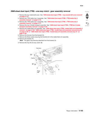 Page 627Repair information4-195
 7510
Go Back Previous
Next
2000-sheet dual input (TTM)—one-way clutch / gear assembly removal 
1. Remove the tray module left cover. See “2000-sheet dual input (TTM)— tray module left cover removal” 
on page 4-174. 
2. Remove the TTM media tray 3 assembly. See “2000-sheet dual input (TTM)—TTM media tray 3 
assembly removal” on page 4-178.
3. Remove the TTM media tray 4 assembly. See “2000-sheet dual input (TTM)—TTM media tray 4 
assembly removal” on page 4-177.
4. Remove the tray...