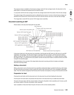 Page 67General information1-35
7510
Go Back Previous
Next
The exposure lamp is installed on the full rate carriage. As the full rate carriage travels, the document on the 
platen glass is scanned and exposed with the exposure lamp.
In conjunction with the full rate carriage, the half rate carriage travels half of the stroke of the full rate carriage.
The optical image of the exposed document is reflected by the scanner 1st mirror of the full rate carriage and 
directed to the scanner lens via the scanner 2nd...