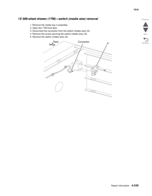 Page 677Repair information4-245
 7510
Go Back Previous
Next
1X 500-sheet drawer (1TM)—switch (media size) removal 
1. Remove the media tray 2 assembly.
2. Open the 1TM front door.
3. Disconnect the connector from the switch (media size) (A). 
4. Remove the screw securing the switch (media size) (A). 
5. Remove the switch (media size) (A).  