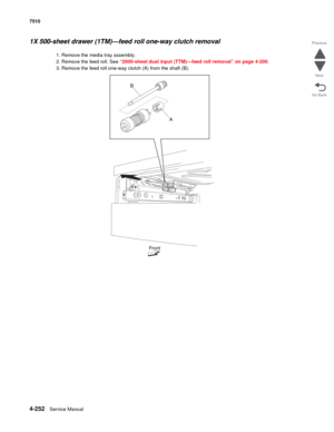 Page 6844-252Service Manual 7510 
Go Back Previous
Next
1X 500-sheet drawer (1TM)—feed roll one-way clutch removal 
1. Remove the media tray assembly. 
2. Remove the feed roll. See “2000-sheet dual input (TTM)—feed roll removal” on page 4-200.
3. Remove the feed roll one-way clutch (A) from the shaft (B).  