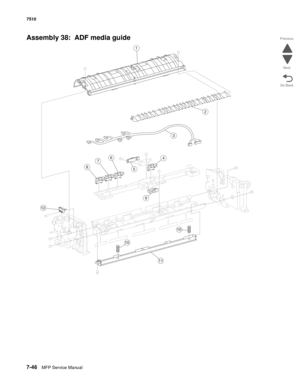 Page 7807-46MFP Service Manual 7510
Go Back Previous
Next
Assembly 38:  ADF media guide
3
10
5
9
2
6
8
1
47
10
11
12 