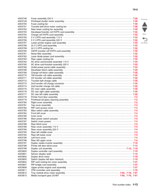 Page 841Part number indexI-13
7510
Go Back Previous
Next
40X3748 Fuser assembly 220 V - - - - - - - - - - - - - - - - - - - - - - - - - - - - - - - - - - - - - - - - - - - - - - - - - - - - - - - - - -  7-29
40X3749 Printhead shutter motor assembly
 - - - - - - - - - - - - - - - - - - - - - - - - - - - - - - - - - - - - - - - - - - - - - - - - - -  7-30
40X3750 Fuser cooling fan
  - - - - - - - - - - - - - - - - - - - - - - - - - - - - - - - - - - - - - - - - - - - - - - - - - - - - - - - - - - - - -  7-30...