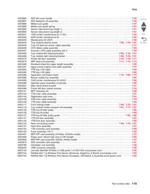 Page 843Part number indexI-15
7510
Go Back Previous
Next
40X3886 ADF left cover handle  - - - - - - - - - - - - - - - - - - - - - - - - - - - - - - - - - - - - - - - - - - - - - - - - - - - - - - - - - -  7-45
40X3887 ADF feed/pick roll assembly
 - - - - - - - - - - - - - - - - - - - - - - - - - - - - - - - - - - - - - - - - - - - - - - - - - - - - - -  7-45
40X3888 Media scan guide
  - - - - - - - - - - - - - - - - - - - - - - - - - - - - - - - - - - - - - - - - - - - - - - - - - - - - - - - - - - - - -  7-47...