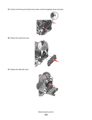 Page 11315Gently, but firmly push the blue levers down until the imaging kit drops into place.
16Replace the waste toner box.
17Replace the right side cover.
Maintaining the printer
113 