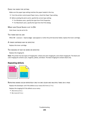 Page 145CHECK THE PAPER TYPE SETTING
Make sure the paper type setting matches the paper loaded in the tray.
1From the printer control panel Paper menu, check the Paper Type setting.
2Before sending the job to print, specify the correct type setting:
For Windows users, specify the type from Print Properties.
For Macintosh users, specify the type from the Print dialog.
MAKE SURE COLOR SAVER IS SET TO OFF
Color Saver may be set to On.
THE TONER MAY BE LOW
When 88  Cartridge Low appears or when the print becomes...