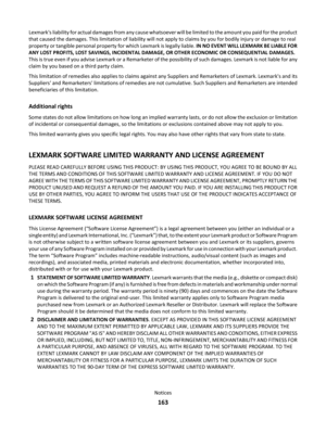 Page 163Lexmarks liability for actual damages from any cause whatsoever will be limited to the amount you paid for the product
that caused the damages. This limitation of liability will not apply to claims by you for bodily injury or damage to real
property or tangible personal property for which Lexmark is legally liable. IN NO EVENT WILL LEXMARK BE LIABLE FOR
ANY LOST PROFITS, LOST SAVINGS, INCIDENTAL DAMAGE, OR OTHER ECONOMIC OR CONSEQUENTIAL DAMAGES.
This is true even if you advise Lexmark or a Remarketer of...