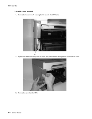 Page 1164-4Service Manual 7011-2xx / 3xx
Left side cover removal
1.
Remove the two screws (A) securing the left cover to the MFP frame.
2.Pry the front of the cover away from the frame, and pull outward to disengage the cover from the frame.
3.Remove the cover from the MFP. 