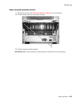 Page 149Repair information4-37
7011-2xx / 3xx
Paper exit guide assembly removal
1.Remove the rear cover. See “Rear cover removal” on page 4-5 for more information.
2.Remove the three screws (A) securing the exit guide. 
3.Remove the paper exit guide assembly. 
Reinstallation note: It may be necessary to rotate the gears to mesh with the fuser and drive gear.  