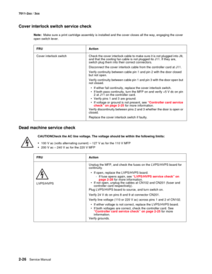 Page 522-26Service Manual 7011-2xx / 3xx
Cover interlock switch service check 
Note:  Make sure a print cartridge assembly is installed and the cover closes all the way, engaging the cover 
open switch lever. 
Dead machine service check
CAUTIONCheck the AC line voltage. The voltage should be within the following limits:
•100 V ac (volts alternating current) – 127 V ac for the 110 V MFP
•200 V ac – 240 V ac for the 220 V MFP FRU Action
Cover interlock switch Check the cover interlock cable to make sure it is not...
