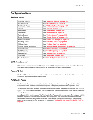 Page 97Diagnostic aids3-17
7011-2xx / 3xx
Configuration Menu
Available menus
USB Scan to Local
USB Scan to Local enumerates a USB simple device or USB composite device. In the off position, the simple 
USB device is enumerated: in the on position, the composite USB device is enumerated.
Reset PC Cnt
The Reset PC count menu item is used to reset the count of the PC unit to zero. It should only be used under the 
supervision of your second level support center.
Prt Quality Pages
The Prt Quality Pages can be...