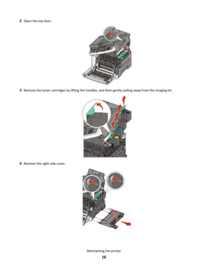 Page 162Open the top door.
3Remove the toner cartridges by lifting the handles, and then gently pulling away from the imaging kit.
4Remove the right side cover.
Maintaining the printer
16 