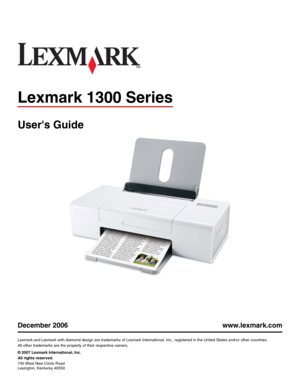 Page 1Lexmark 1300 Series
Users Guide
December 2006 www.lexmark.com
Lexmark and Lexmark with diamond design are trademarks of Lexmark International, Inc., registered in the United States and/or other countries.
All other trademarks are the property of their respective owners.
© 2007 Lexmark International, Inc.
All rights reserved.
740 West New Circle Road
Lexington, Kentucky 40550 