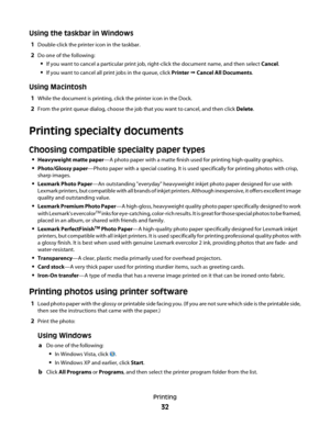 Page 32Using the taskbar in Windows
1Double-click the printer icon in the taskbar.
2Do one of the following:
If you want to cancel a particular print job, right-click the document name, and then select Cancel.
If you want to cancel all print jobs in the queue, click Printer  Cancel All Documents.
Using Macintosh
1While the document is printing, click the printer icon in the Dock.
2From the print queue dialog, choose the job that you want to cancel, and then click Delete.
Printing specialty documents
Choosing...