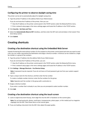 Page 113Configuring the printer to observe daylight saving time
The printer can be set to automatically adjust for daylight saving time:
1Type the printer IP address in the address field of your Web browser.
If you do not know the IP address of the printer, then you can:
View the IP address on the printer control panel in the TCP/IP section under the Networks/Ports menu.
Print a network setup page or the menu settings pages and locate the IP address in the TCP/IP section.
2Click Security > Set Date and Time....