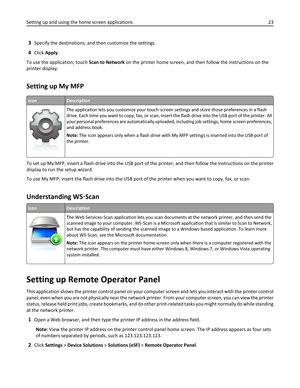 Page 233Specify the destinations, and then customize the settings.
4Click Apply.
To use the application, touch Scan to Network on the printer home screen, and then follow the instructions on the
printer display.
Setting up My MFP
IconDescription
The application lets you customize your touch‑screen settings and store those preferences in a flash
drive. Each time you want to copy, fax, or scan, insert the flash drive into the USB port of the printer. All
your personal preferences are automatically uploaded,...