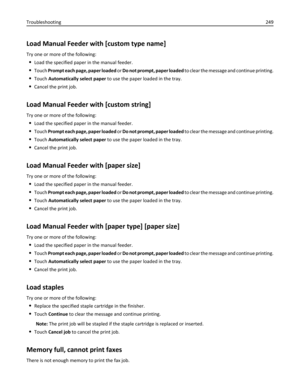 Page 249Load Manual Feeder with [custom type name]
Try one or more of the following:
Load the specified paper in the manual feeder.
Touch Prompt each page, paper loaded or Do not prompt, paper loaded to clear the message and continue printing.
Touch Automatically select paper to use the paper loaded in the tray.
Cancel the print job.
Load Manual Feeder with [custom string]
Try one or more of the following:
Load the specified paper in the manual feeder.
Touch Prompt each page, paper loaded or Do not prompt, paper...