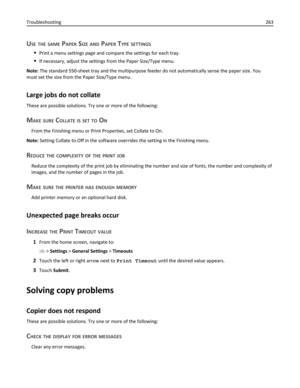 Page 263USE THE SAME PAPER SIZE AND PAPER TYPE SETTINGS
Print a menu settings page and compare the settings for each tray.
If necessary, adjust the settings from the Paper Size/Type menu.
Note: The standard 550-sheet tray and the multipurpose feeder do not automatically sense the paper size. You
must set the size from the Paper Size/Type menu.
Large jobs do not collate
These are possible solutions. Try one or more of the following:
MAKE SURE COLLATE IS SET TO ON
From the Finishing menu or Print Properties, set...